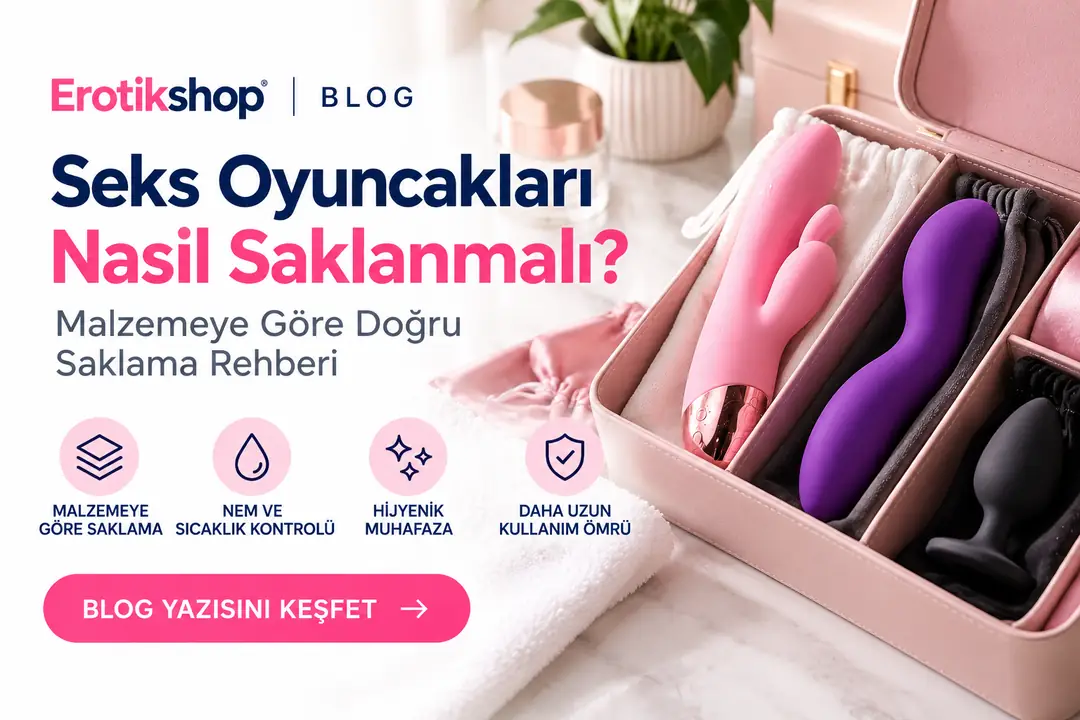 Seks Oyuncakları Nasıl Saklanmalı? Malzemeye Göre Doğru Saklama Rehberi
