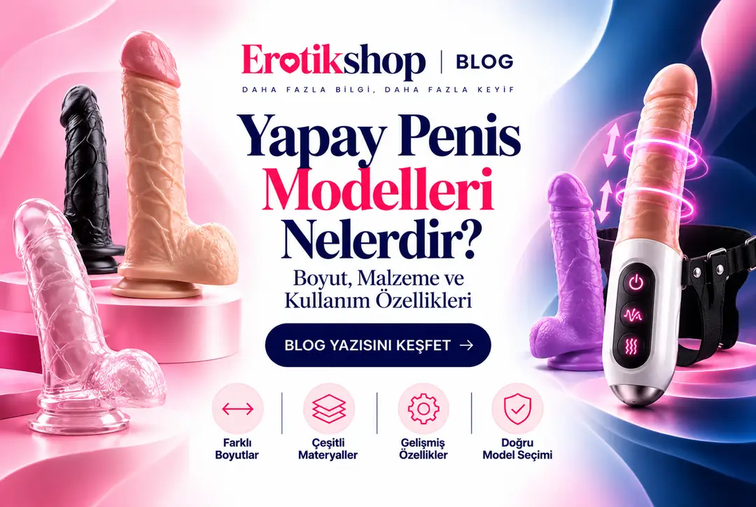 Yapay Penis Modelleri Nelerdir? Boyut, Malzeme ve Kullanım Özellikleri