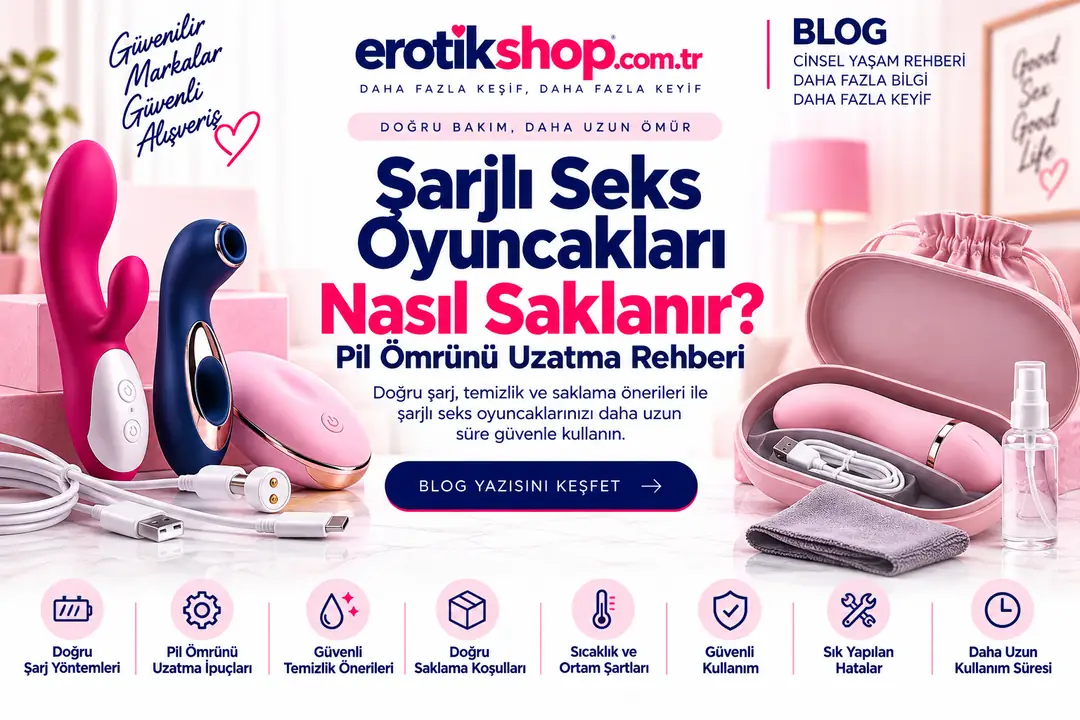 Şarjlı Seks Oyuncakları Nasıl Saklanır? Pil Ömrünü Uzatma Rehberi