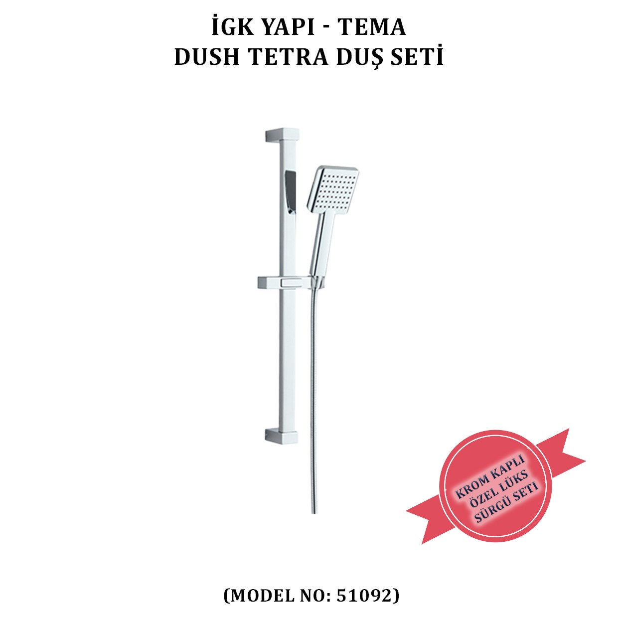 İGK YAPI - TEMA DUSH TETRA SÜRGÜLÜ DUŞ SETİ (MODEL NO: 51092)