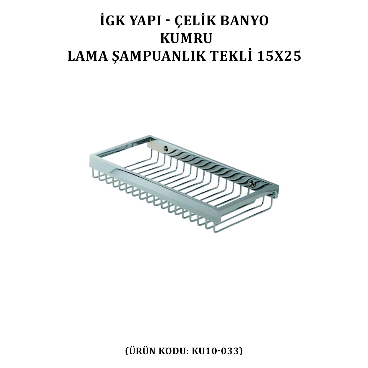 İGK YAPI - ÇELİK BANYO KUMRU LAMA ŞAMPUANLIK TEKLİ 15X25 (KU10-033)