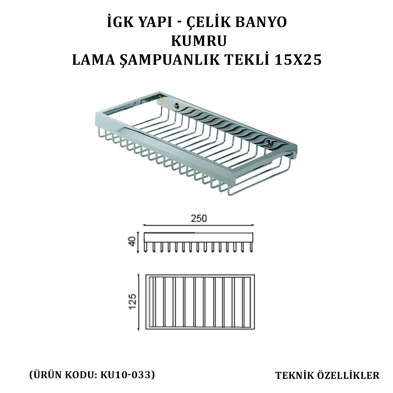 İGK YAPI - ÇELİK BANYO KUMRU LAMA ŞAMPUANLIK TEKLİ 15X25 (KU10-033)