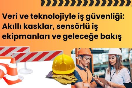 Veri ve Teknolojiyle İş Güvenliği: Akıllı Kasklar, Sensörlü İş Ekipmanları ve Geleceğe Bakış