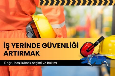 İş Yerinde Güvenliği Artırmak: Doğru Başlık/Kask Seçimi ve Bakımı
