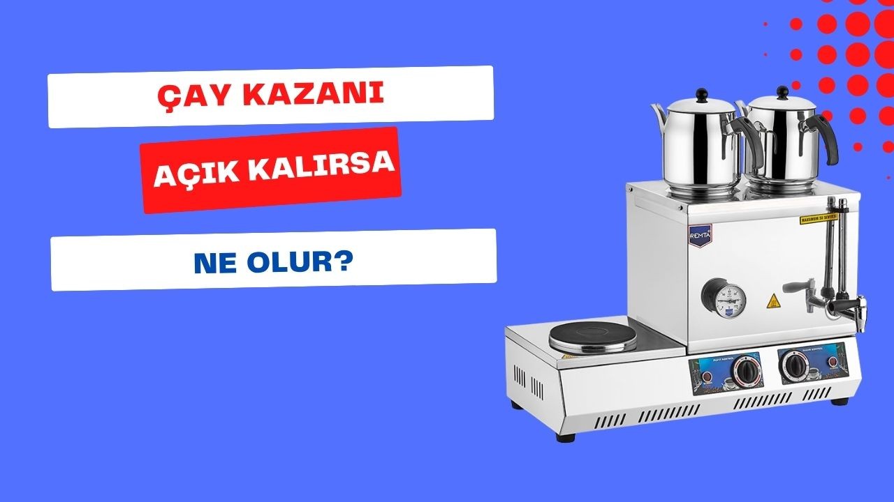 Çay Kazanı Açık Kalırsa Ne Olur?