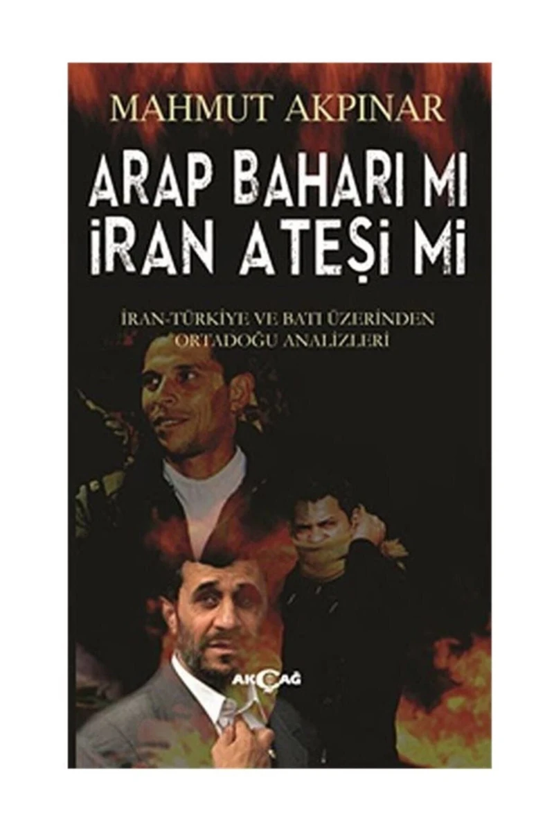 Akçağ Yayınları Arap Baharı Mı İran Ateşi Mi - İran Türkiye Ve Batı Üzerinden Ortadoğu Analizleri-Mahmut Akpınar