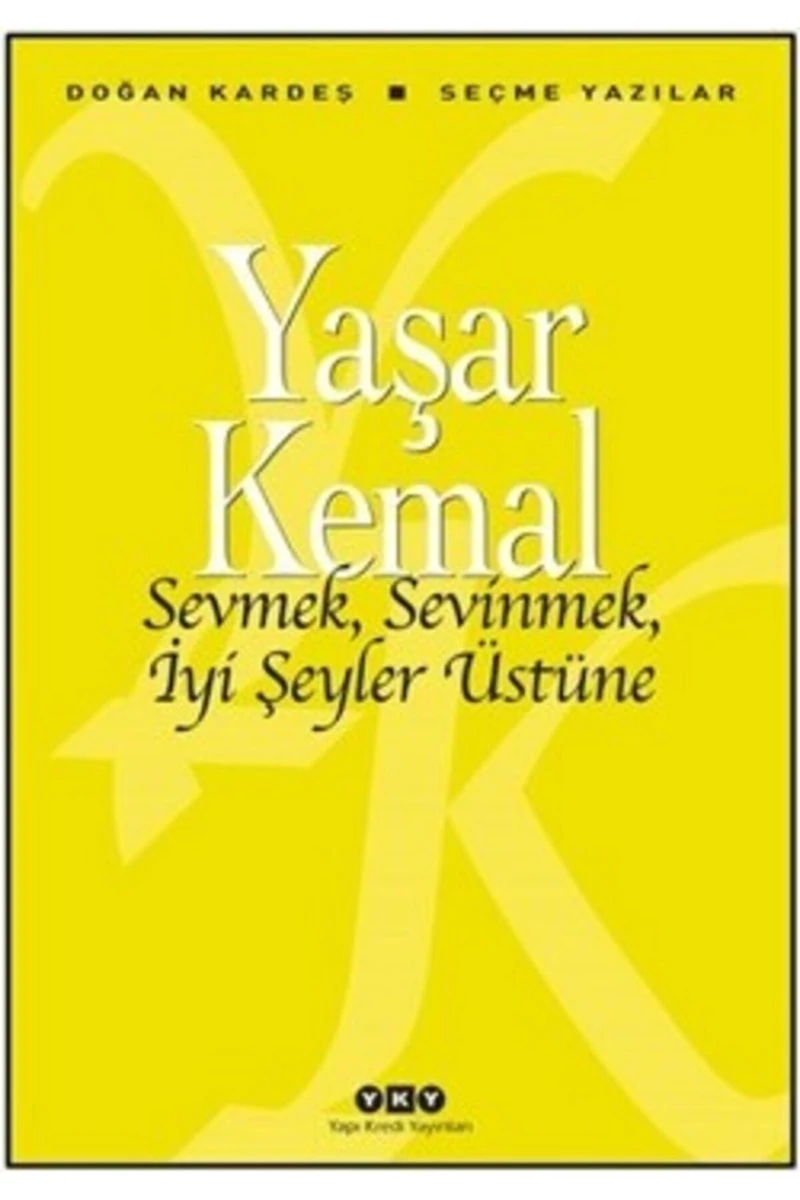 Sevmek, Sevinmek, İyi Şeyler Üstüne: Seçme Yazılar - Yaşar Kemal