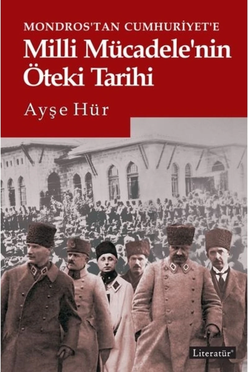 Mondros’Tan Cumhuriyet’e Milli Mücadele’nin Öteki Tarihi - Ayşe Hür