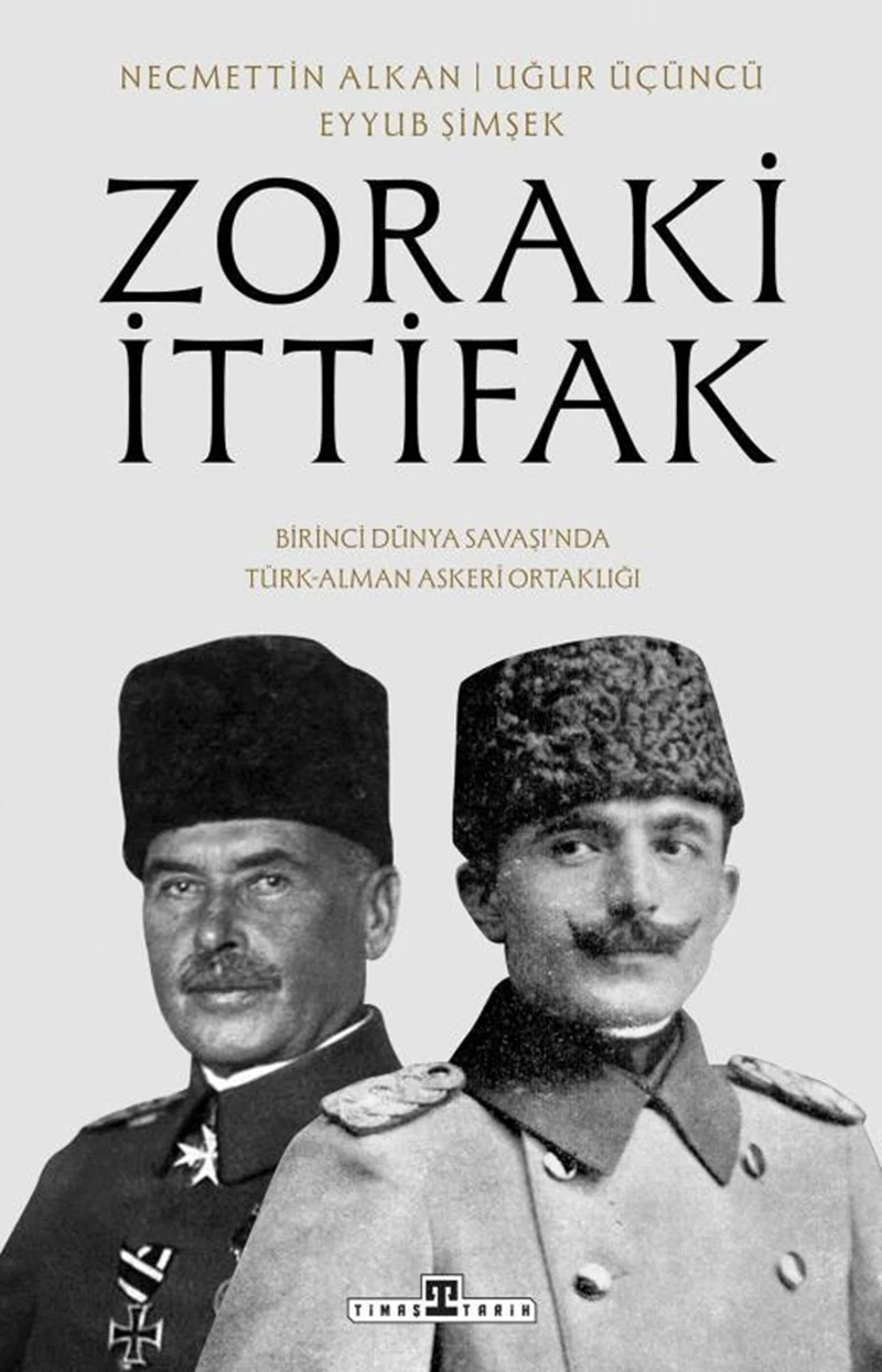 Zoraki İttifak Birinci Dünya Savaşında Türk Alman Askeri Ortaklığı