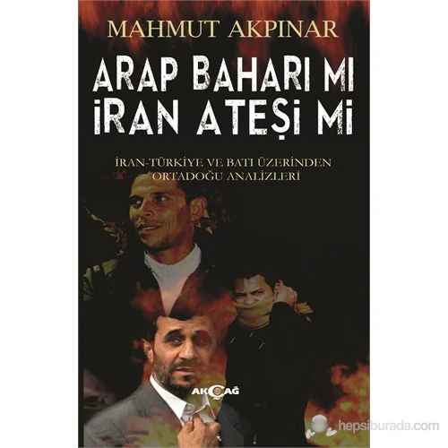 Akçağ Yayınları Arap Baharı Mı İran Ateşi Mi - İran Türkiye Ve Batı Üzerinden Ortadoğu Analizleri-Mahmut Akpınar