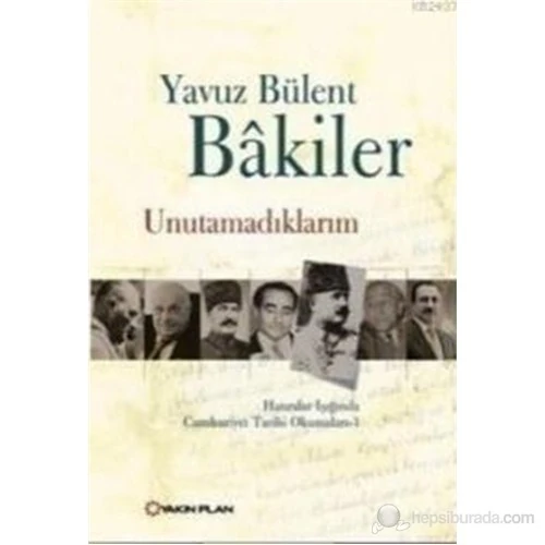 Unutamadıklarım – Hatıralar Işığında Cumhuriyet Tarihi Okumaları 1-Yavuz Bülent Bakiler