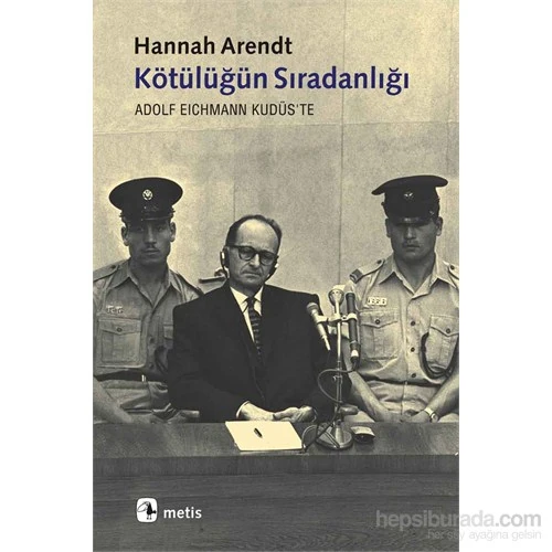 Kötülüğün Sıradanlığı Eichmann Kudüs’te - Hannah Arendt