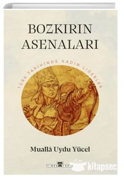 Bozkırın Asenaları: Türk Tarihinin Kadın Liderleri Timaş Tarih
