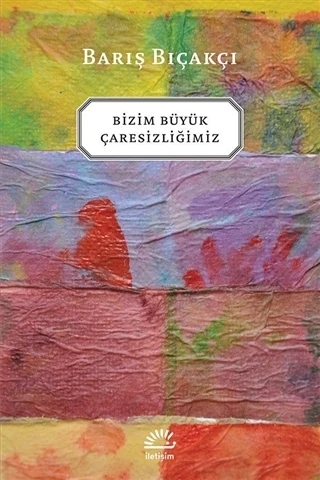 Bizim Büyük Çaresizliğimiz - Barış Bıçakçı