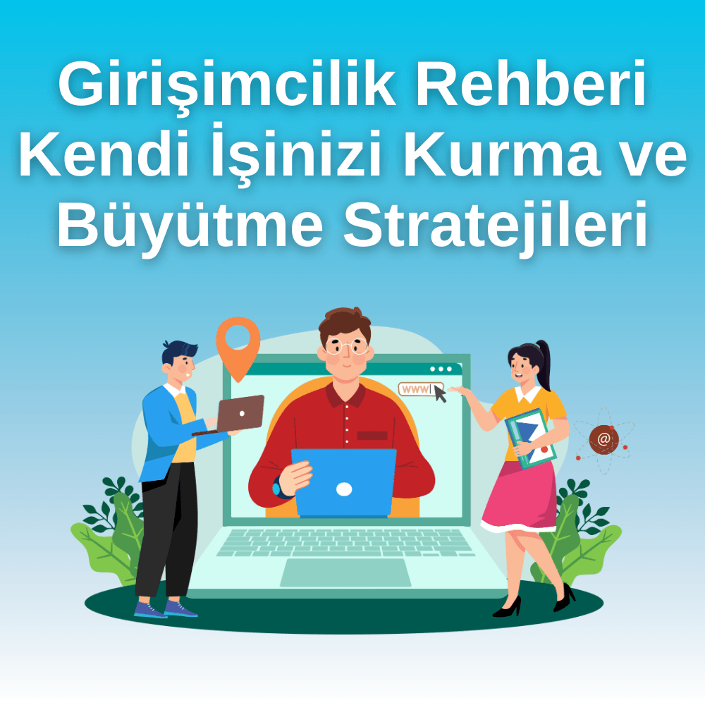 Girişimcilik Rehberi Kendi İşinizi Kurma ve Büyütme Stratejileri