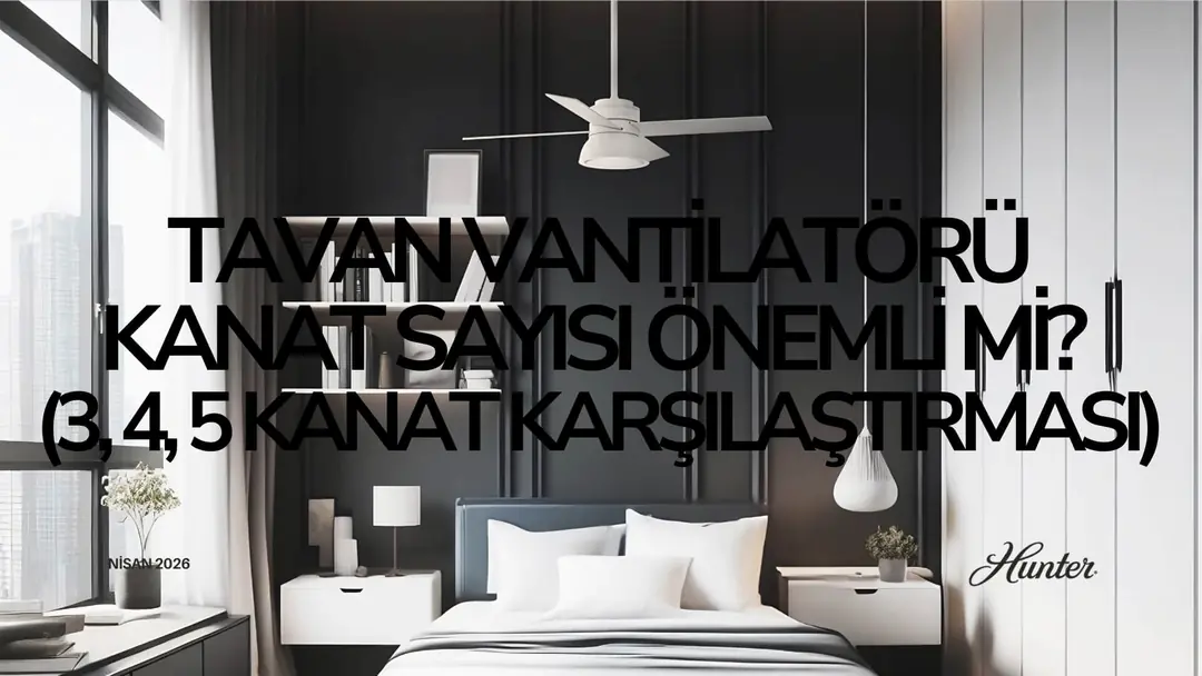 Tavan Vantilatörü Kanat Sayısı Önemli mi? (3, 4, 5 Kanat Karşılaştırması)