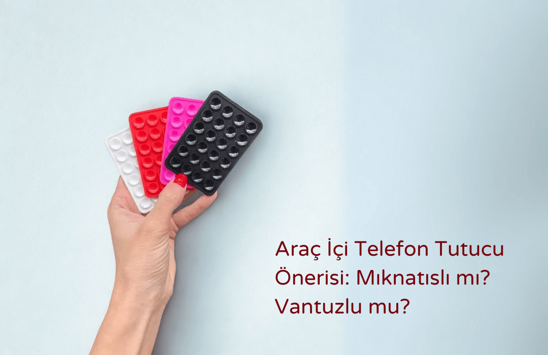 Araç İçi Telefon Tutucu Önerisi: Mıknatıslı mı? Vantuzlu mu?