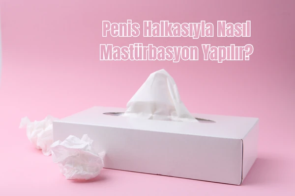 Penis Halkasıyla Nasıl Mastürbasyon Yapılır?