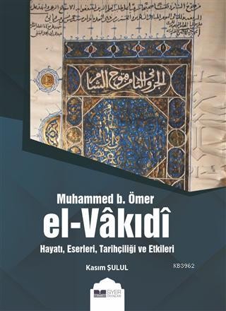 Muhammed bin Ömer El-Vâkıdî; Hayatı, Eserleri, Tarihçiliği ve Etkileri - Kasım Şulul