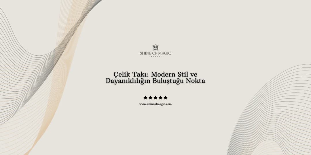 Çelik Takı: Modern Stil ve Dayanıklılığın Buluştuğu Nokta