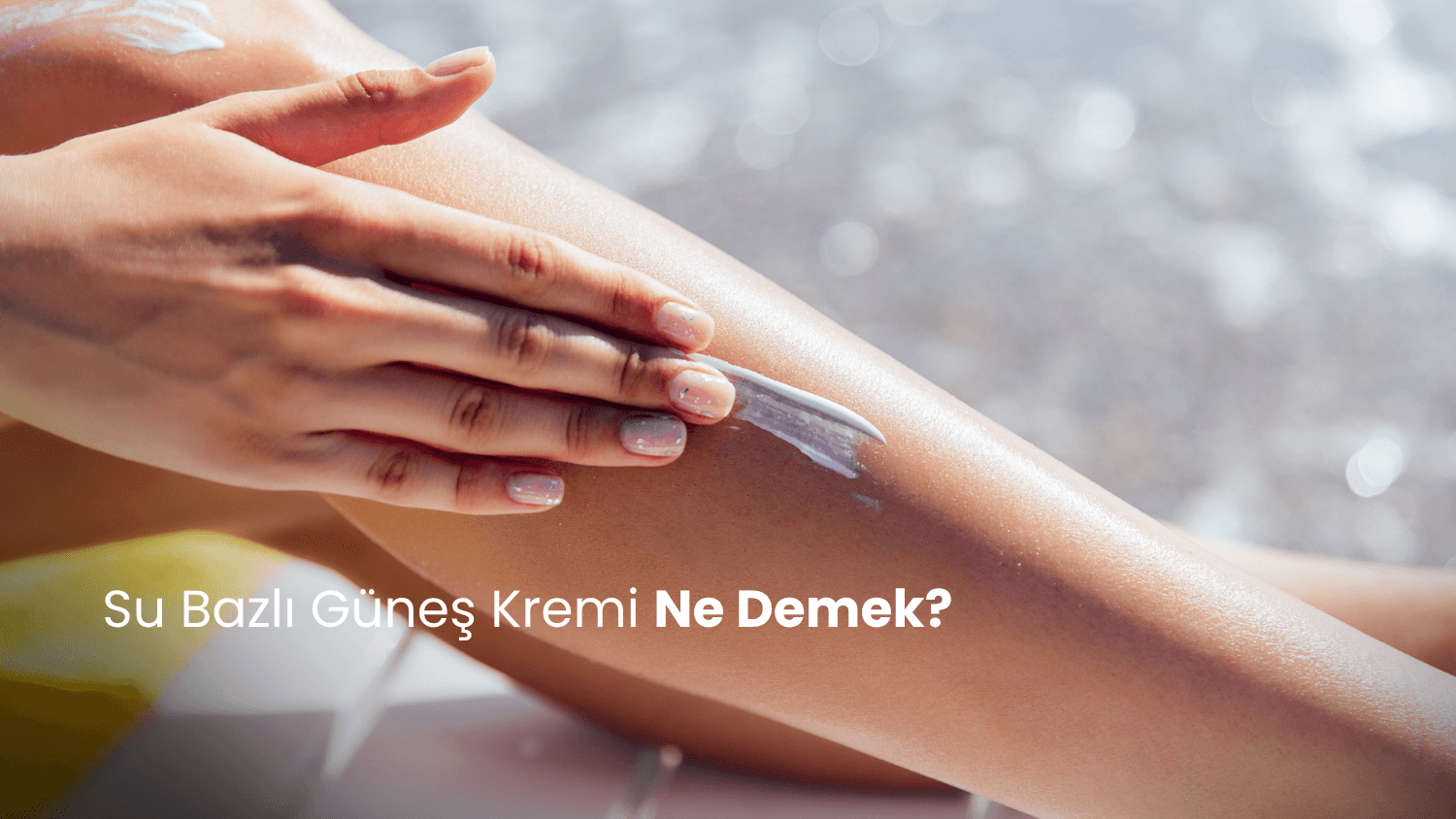 Su Bazlı Güneş Kremi Ne Demek?