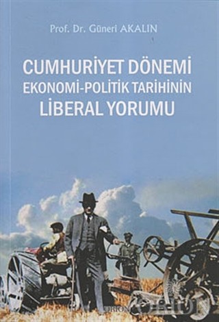 Cumhuriyet Dönemi Ekonomi-Politik Tarihinin Liberal Yorumu-Güneri Akalın