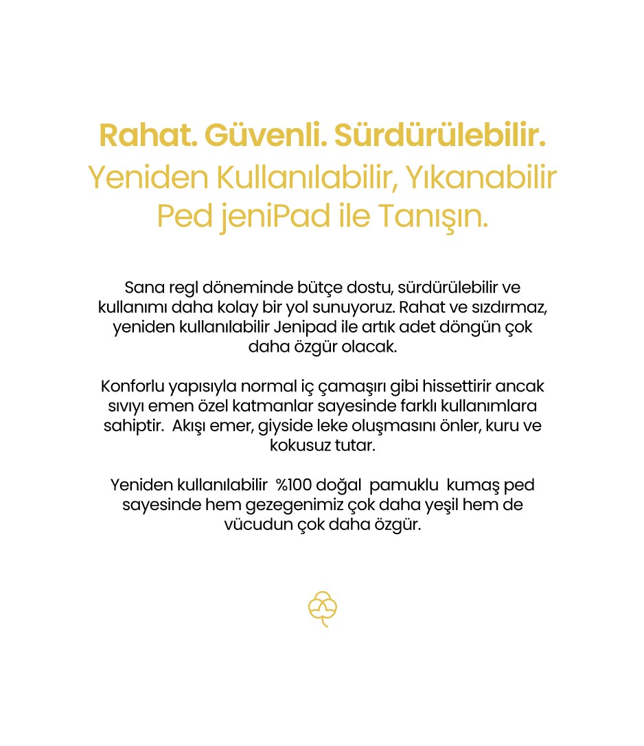 jeniPad yeniden kullanılabilir, yıkanabilir kadın pedi, sürdürülebilir, rahat, güvenli, % 100 doğal pamuk dokusu ile sıvıyı emer ve konfor sağlar, bakteri barındırmaz, özgür ol